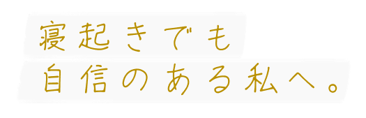 寝起きでも自信のある私へ。